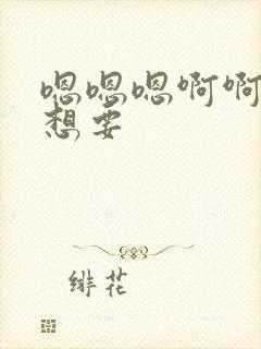 嗯嗯嗯啊啊啊还想要