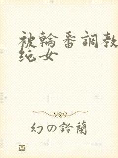 被轮番调教的清纯女