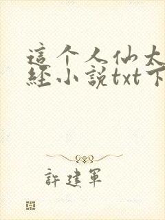 这个人仙太过正经小说txt下载全集