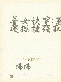 普女快穿:万人迷总被强取豪夺封面