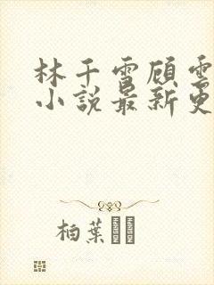 林千雪顾云瑾的小说最新更新章节