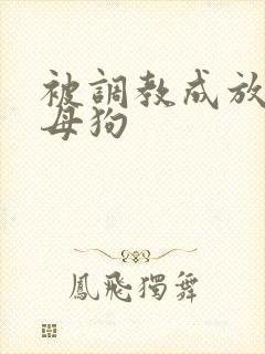 被调教成放荡小母狗