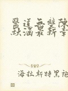 医道无双陈飞林秋涵最新章2706