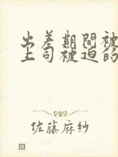 出差期间被讨厌上司被迫的贞操妻子