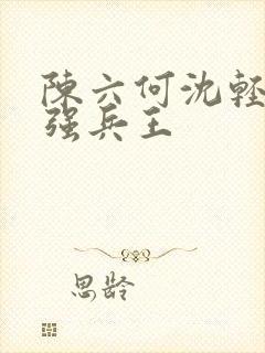陈六何沈轻舞最强兵王