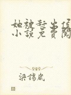 她被赶出侯府后小说免费阅读