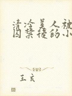 清冷美人被疯批囚禁后的小说免费阅读