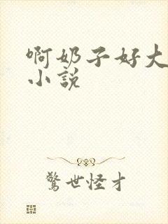 啊奶子好大啊 小说