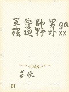 军警帅男gay强迫野外xx