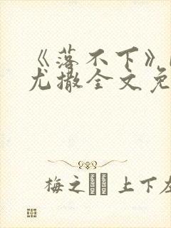 《落不下》by尤撒全文免费阅读