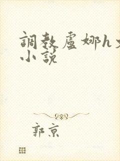 调教卢娜h文污小说