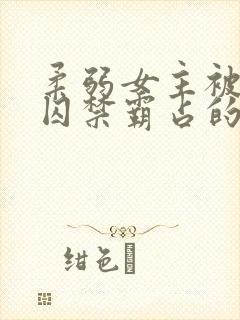 柔弱女主被嬴政囚禁霸占的小说