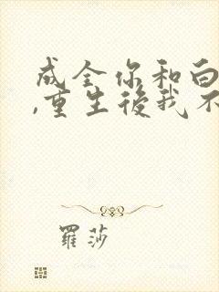 成全你和白月光,重生后我不追了