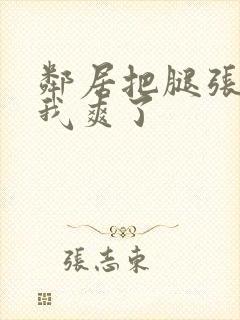 邻居把腿张开让我爽了