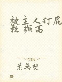 被主人打屁股调教 撅高