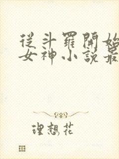 从斗罗开始俘获女神小说最新章节精校版