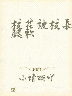 校花被校长啪到腿软