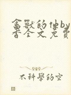 禽兽的他by书香全文免费阅读笔趣阁