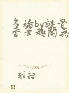 多娇by谜骨生香笔趣阁无弹窗