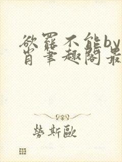 欲罢不能by泊肖笔趣阁最新章节更新