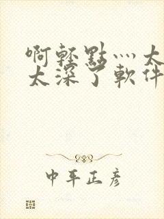 啊轻点灬太粗嗯太深了软件视频封面