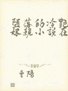 堕落的冷艳剑仙娘亲小说在线阅读