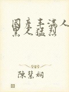 国产丰满人妻被黑人猛烈