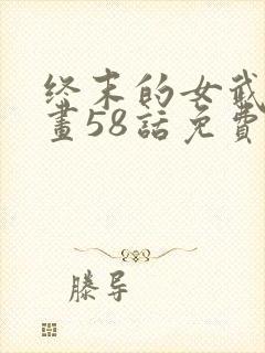 终末的女武神漫画58话免费看