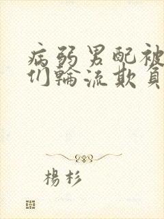 病弱男配被男主们轮流欺负的章节更