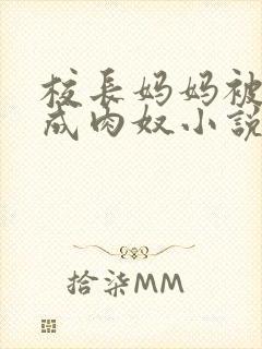 校长妈妈被调教成肉奴小说