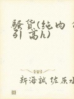 骚货(纯肉 勾引 高h)