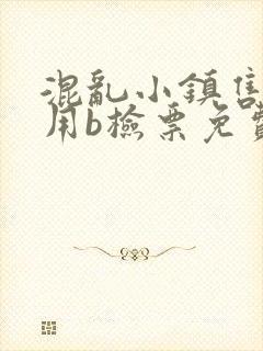 混乱小镇售票员用b检票免费全文