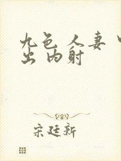 九色 人妻 中出 内射