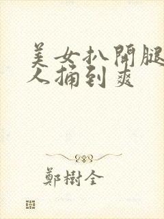 美女扒开腿让男人捅到爽