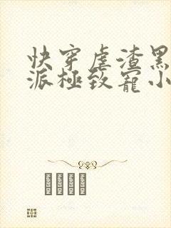 快穿虐渣黑化反派极致宠小说