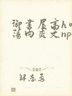 御书屋高h喷水荡肉爽文np