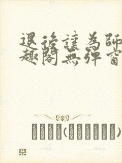 退后让为师来笔趣阁无弹窗封面