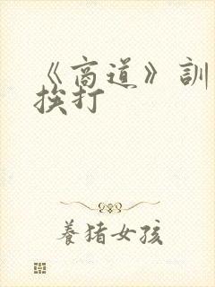 《商道》训诫文挨打