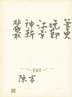 裴神江晚笔趣阁最新章节更新