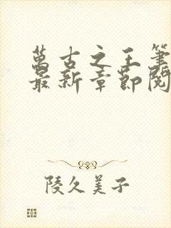 万古之王笔趣阁最新章节阅读