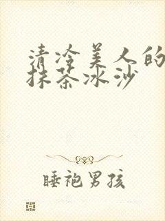 清冷美人的神奇抹茶冰沙