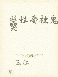 双性受被鬼攻干哭