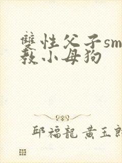 双性父子sm调教小母狗