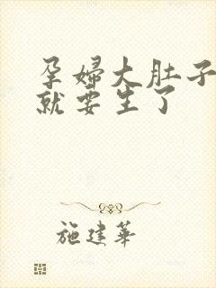 孕妇大肚子马上就要生了