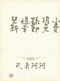 儿媳孙玥小说最新章节免费阅读