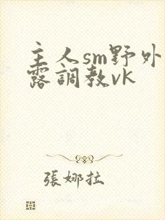 主人sm野外裸露调教vk