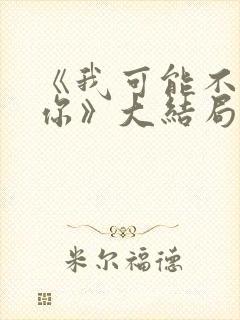 《我可能不会爱你》大结局