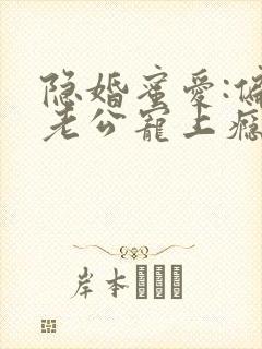 隐婚蜜爱:偏执老公宠上瘾最新