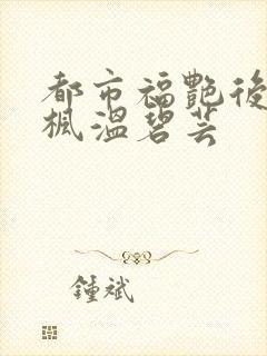 都市福艳后宫唐枫温碧芸