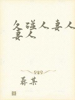 久碰人妻人妻人妻人